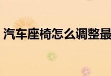 汽车座椅怎么调整最合适（汽车座椅怎么调）