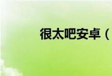 很太吧安卓（很太吧官方网站）