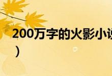 200万字的火影小说（火影小说500万字以上）
