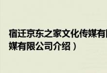 宿迁京东之家文化传媒有限公司（关于宿迁京东之家文化传媒有限公司介绍）