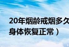 20年烟龄戒烟多久身体恢复正常（戒烟多久身体恢复正常）