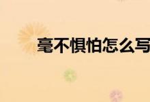 毫不惧怕怎么写（毫不惧怕的意思）