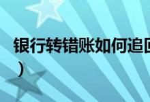 银行转错账如何追回（银行转账转错怎么追回）
