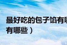 最好吃的包子馅有哪些种类（最好吃的包子馅有哪些）