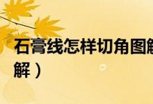 石膏线怎样切角图解大全（石膏线怎样切角图解）