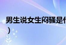男生说女生闷骚是什么意思(闷骚是什么意思)