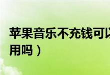 苹果音乐不充钱可以用吗（苹果音乐不付费能用吗）