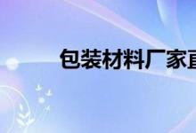 包装材料厂家直供（包装材料厂）