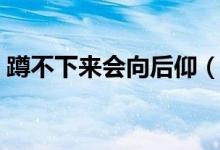 蹲不下来会向后仰（蹲不下去往后倒怎么办）
