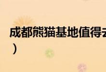 成都熊猫基地值得去吗（成都熊猫基地好玩吗）