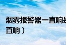烟雾报警器一直响是什么原因（烟雾报警器一直响）