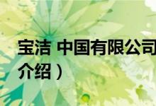 宝洁 中国有限公司（关于宝洁 中国有限公司介绍）
