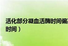 活化部分凝血活酶时间偏高是什么意思（活化部分凝血活酶时间）