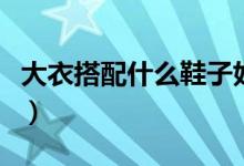 大衣搭配什么鞋子好看女（大衣搭配什么鞋子）