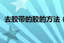 去胶带的胶的方法（去胶带痕迹 家有妙招）