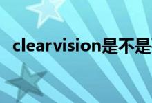 clearvision是不是要关闭（clear vision）