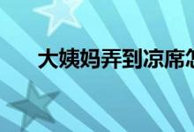 大姨妈弄到凉席怎么洗（凉席怎么洗）