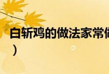 白斩鸡的做法家常做法（白斩鸡的做法和配料）