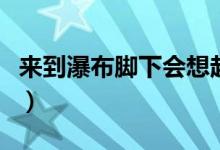 来到瀑布脚下会想起什么诗句（来到瀑布脚下）