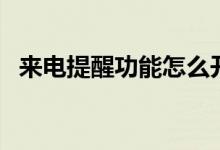 来电提醒功能怎么开启（来电提醒是什么）