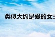 类似大约是爱的女主小说（类似大约是爱）