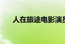 人在旅途电影演员表（人在旅途电影）