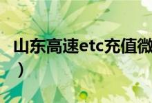 山东高速etc充值微信怎么充值（山东高速etc）