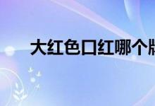大红色口红哪个牌子好（大红色口红）