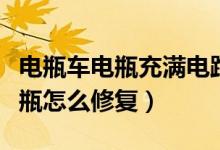 电瓶车电瓶充满电跑不远怎么修复（电瓶车电瓶怎么修复）