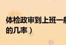 体检政审到上班一般要多久（公务员政审被刷的几率）