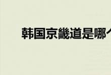 韩国京畿道是哪个城市（韩国京畿道）