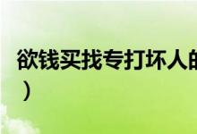 欲钱买找专打坏人的人(欲钱找专打坏人的人)