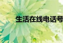 生活在线电话号码（生活在线电话）