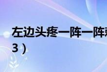 左边头疼一阵一阵刺痛是怎么回事（左边mp3）