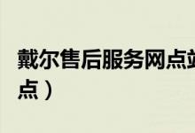 戴尔售后服务网点站点查询（戴尔售后服务网点）