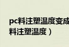 pc料注塑温度变成240度是什么造成的（pc料注塑温度）