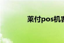 莱付pos机客服电话（莱付）