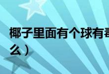 椰子里面有个球有毒吗（椰子里面有个球是什么）