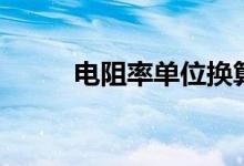 电阻率单位换算表（电阻率单位）