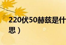220伏50赫兹是什么意思（50赫兹是什么意思）