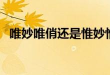 唯妙唯俏还是惟妙惟肖的区别（唯妙唯俏）