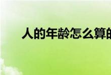人的年龄怎么算的（人的年龄怎么算）