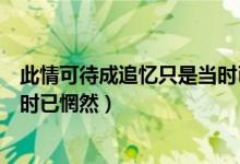 此情可待成追忆只是当时已惘然图（此情可待成追忆只是当时已惘然）