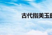 古代指美玉的字（美玉的字）