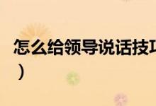 怎么给领导说话技巧(和领导说话紧张怎么办)