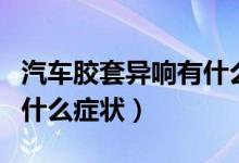 汽车胶套异响有什么方法解决（汽车胶套坏了什么症状）