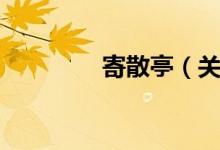 寄散亭（关于寄散亭介绍）