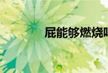 屁能够燃烧吗（屁能燃烧吗）