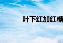 叶下红加红糖的作用（叶下红）