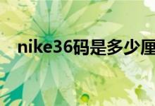 nike36码是多少厘米（36码是多少厘米）